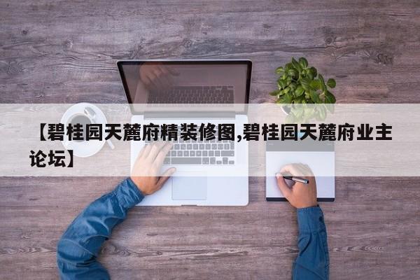 【碧桂园天麓府精装修图,碧桂园天麓府业主论坛】