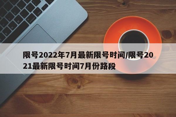 限号2022年7月最新限号时间/限号2021最新限号时间7月份路段