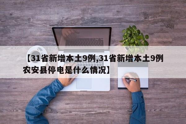 【31省新增本土9例,31省新增本土9例农安县停电是什么情况】