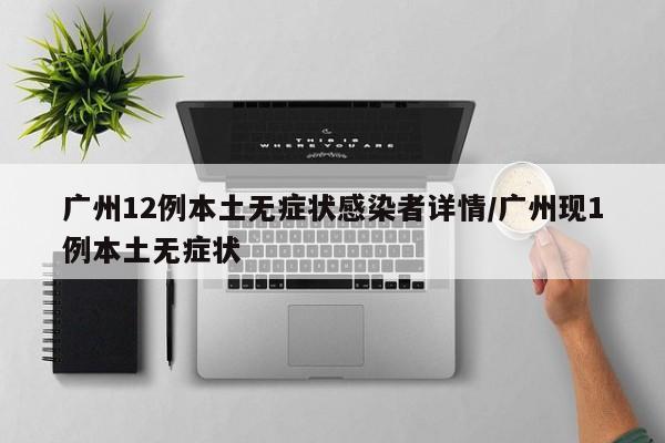 广州12例本土无症状感染者详情/广州现1例本土无症状