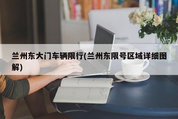 兰州东大门车辆限行(兰州东限号区域详细图解)