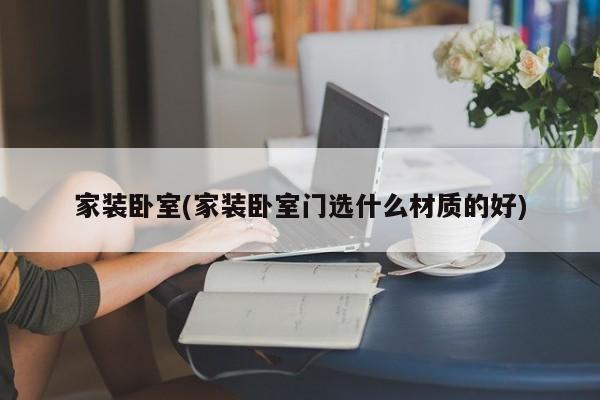 家装卧室(家装卧室门选什么材质的好)