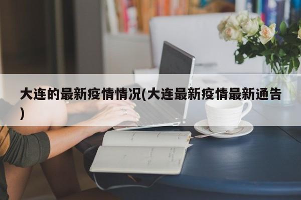 大连的最新疫情情况(大连最新疫情最新通告)