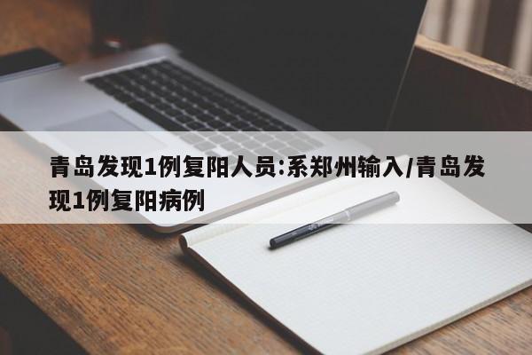 青岛发现1例复阳人员:系郑州输入/青岛发现1例复阳病例