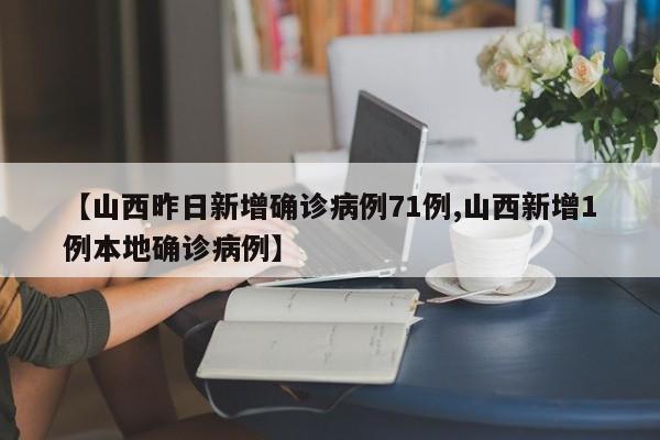 【山西昨日新增确诊病例71例,山西新增1例本地确诊病例】