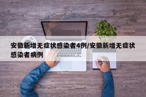 安徽新增无症状感染者4例/安徽新增无症状感染者病例