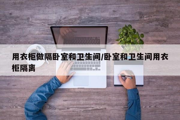 用衣柜做隔卧室和卫生间/卧室和卫生间用衣柜隔离