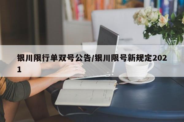 银川限行单双号公告/银川限号新规定2021