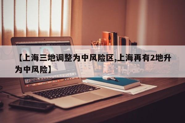 【上海三地调整为中风险区,上海再有2地升为中风险】