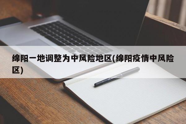 绵阳一地调整为中风险地区(绵阳疫情中风险区)