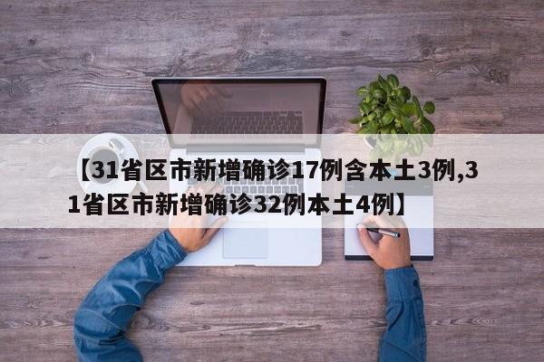 【31省区市新增确诊17例含本土3例,31省区市新增确诊32例本土4例】