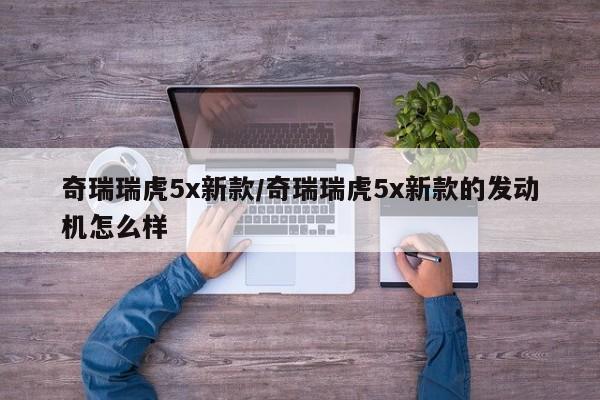 奇瑞瑞虎5x新款/奇瑞瑞虎5x新款的发动机怎么样