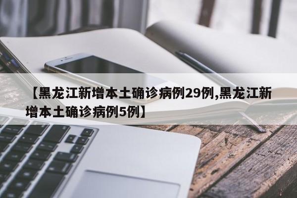 【黑龙江新增本土确诊病例29例,黑龙江新增本土确诊病例5例】