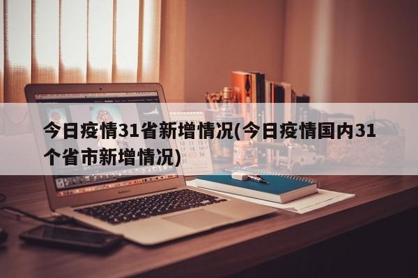 今日疫情31省新增情况(今日疫情国内31个省市新增情况)
