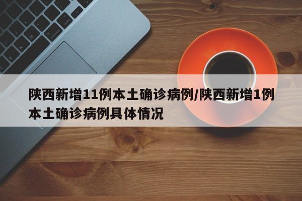 陕西新增11例本土确诊病例/陕西新增1例本土确诊病例具体情况