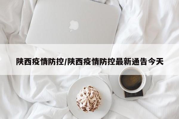 陕西疫情防控/陕西疫情防控最新通告今天