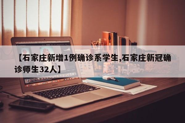 【石家庄新增1例确诊系学生,石家庄新冠确诊师生32人】