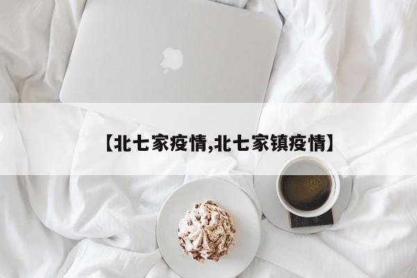 【北七家疫情,北七家镇疫情】