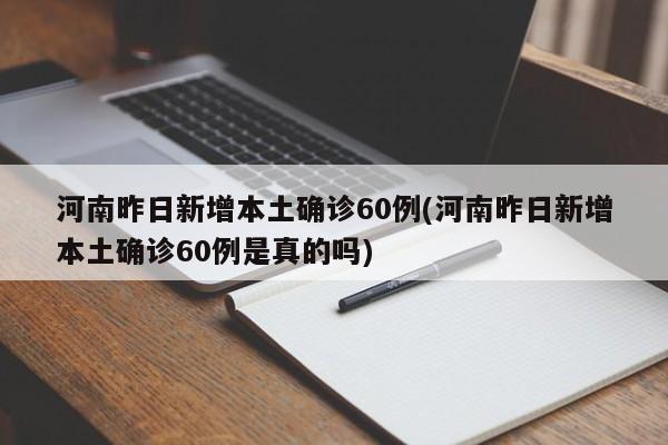 河南昨日新增本土确诊60例(河南昨日新增本土确诊60例是真的吗)