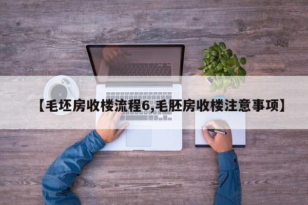 【毛坯房收楼流程6,毛胚房收楼注意事项】