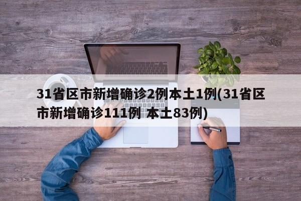 31省区市新增确诊2例本土1例(31省区市新增确诊111例 本土83例)