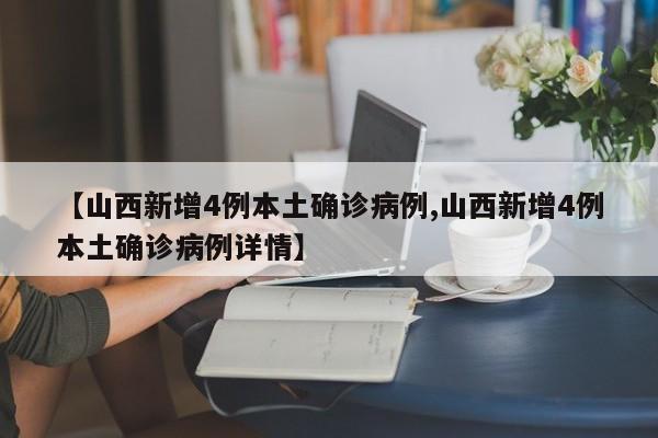 【山西新增4例本土确诊病例,山西新增4例本土确诊病例详情】