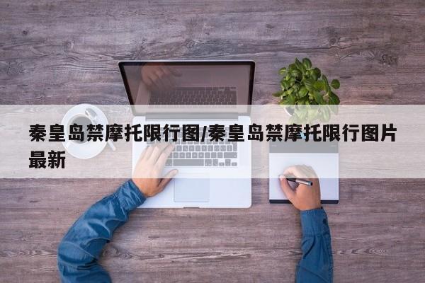 秦皇岛禁摩托限行图/秦皇岛禁摩托限行图片最新