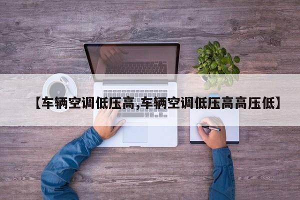 【车辆空调低压高,车辆空调低压高高压低】