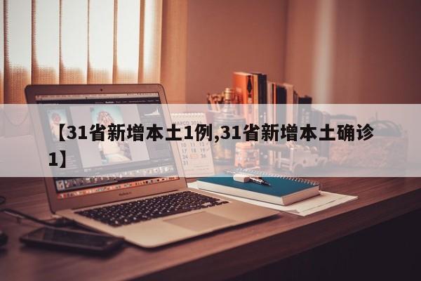 【31省新增本土1例,31省新增本土确诊1】