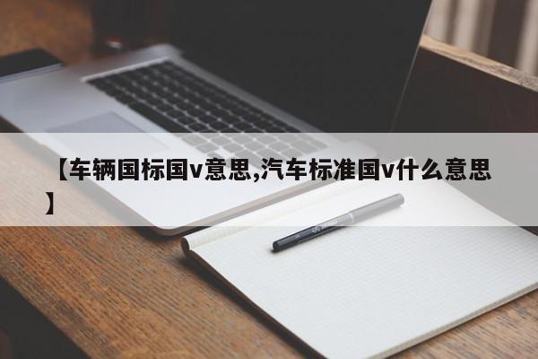 【车辆国标国v意思,汽车标准国v什么意思】
