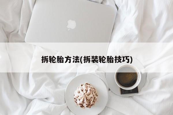 拆轮胎方法(拆装轮胎技巧)