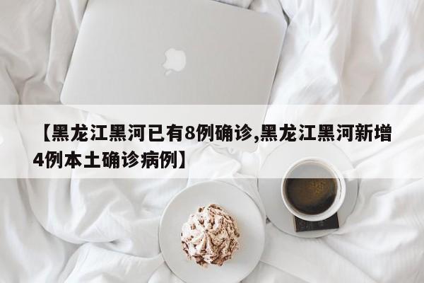 【黑龙江黑河已有8例确诊,黑龙江黑河新增4例本土确诊病例】