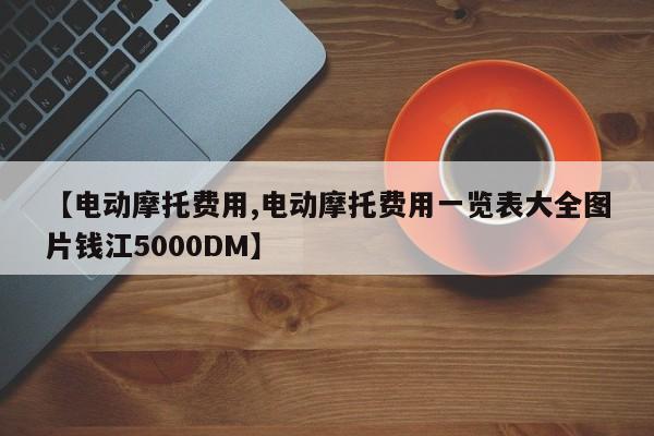 【电动摩托费用,电动摩托费用一览表大全图片钱江5000DM】