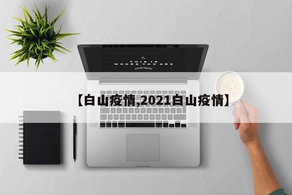 【白山疫情,2021白山疫情】