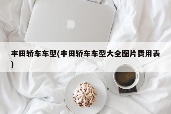 丰田轿车车型(丰田轿车车型大全图片费用表)