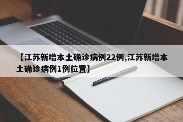 【江苏新增本土确诊病例22例,江苏新增本土确诊病例1例位置】