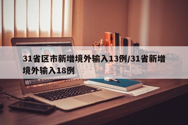 31省区市新增境外输入13例/31省新增境外输入18例