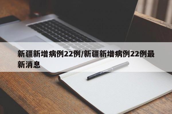 新疆新增病例22例/新疆新增病例22例最新消息