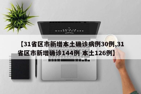 【31省区市新增本土确诊病例30例,31省区市新增确诊144例 本土126例】