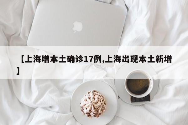 【上海增本土确诊17例,上海出现本土新增】