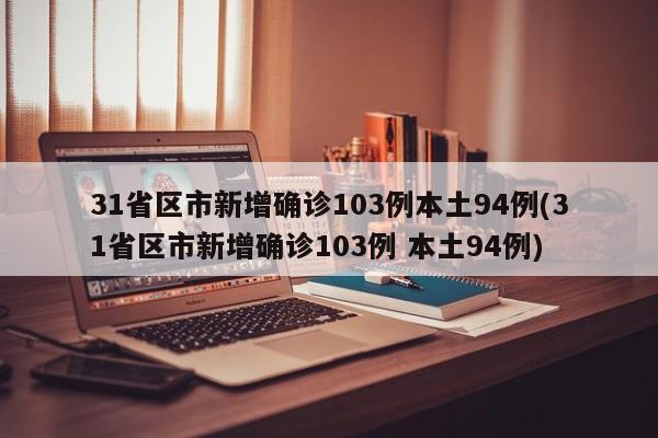 31省区市新增确诊103例本土94例(31省区市新增确诊103例 本土94例)