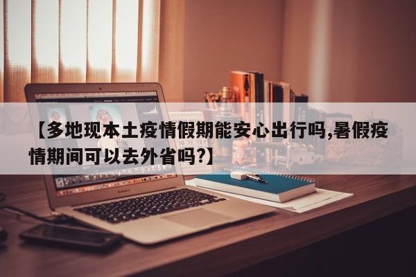 【多地现本土疫情假期能安心出行吗,暑假疫情期间可以去外省吗?】