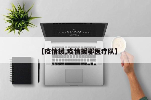 【疫情援,疫情援鄂医疗队】