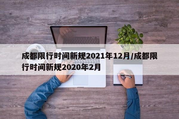 成都限行时间新规2021年12月/成都限行时间新规2020年2月