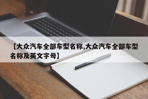 【大众汽车全部车型名称,大众汽车全部车型名称及英文字母】