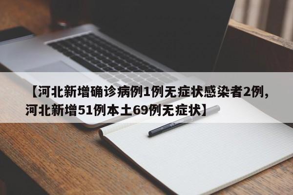 【河北新增确诊病例1例无症状感染者2例,河北新增51例本土69例无症状】