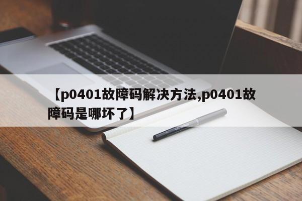 【p0401故障码解决方法,p0401故障码是哪坏了】