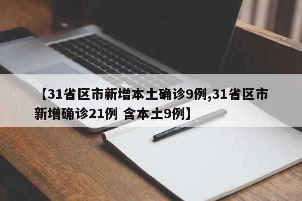 【31省区市新增本土确诊9例,31省区市新增确诊21例 含本土9例】