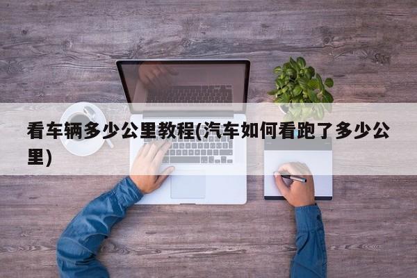 看车辆多少公里教程(汽车如何看跑了多少公里)
