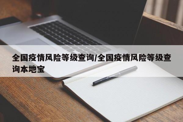 全国疫情风险等级查询/全国疫情风险等级查询本地宝